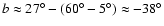 $b\approx27^{\circ}-(60^{\circ} -
5^{\circ})\approx-38^{\circ}$