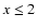 $x\leq 2$