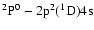 $^{2}\rm P^{0}-2p{{}^2}(^{1}D)4s$