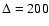 $\Delta=200$