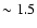$\sim1.5$