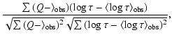$\displaystyle \frac{\sum{(Q-\langleQ\rangle_{{\rm obs}})(\log\tau-\langle\log\t...
..._{{\rm obs}})^2}}\sqrt{\sum{(\log\tau-\langle\log\tau\rangle_{{\rm obs}})^2}}},$