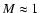 $M \approx 1$