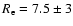 $R_{\rm e} = 7.5 \pm 3$