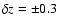 $\delta z = \pm 0.3$