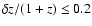 $\delta z /(1+z) \leq 0.2 $