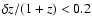 $\delta z /(1+z)<0.2 $