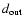 $d_{{\rm out}}$