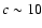 $c \sim 10$