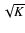$\sqrt{K}$