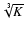 $\sqrt[3]{K}$