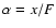 $\alpha=x/F$