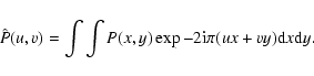 \begin{displaymath}
\hat{P}(u,v)=\int\int P(x,y)\exp-2{\rm i}\pi(ux+vy){\rm d}x{\rm d}y.
\end{displaymath}