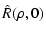 $\displaystyle \hat{R}(\rho, 0)$