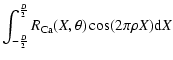 $\displaystyle \int_{-\frac{D}{2}}^{\frac{D}{2}} R_{\rm Ca}(X,\theta)\cos(2 \pi \rho X) {\rm d}X$