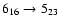 $6_{16}\rightarrow 5_{23}$