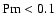 ${\rm Pm} < 0.1$