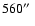 $560\hbox{$^{\prime\prime}$ }$