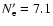 $N_{\rm e}'= 7.1$