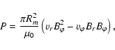 \begin{displaymath}%
P=\frac{\pi
R_m^2}{\mu_0}\left(v_rB_{\varphi}^2-v_{\varphi}B_rB_{\varphi}\right),
\end{displaymath}
