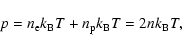 \begin{displaymath}%
p=n_{\rm e}k_{\rm B}T+n_{\rm
p}k_{\rm B}T=2nk_{\rm B}T,
\end{displaymath}