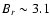 $B_r\sim 3.1$