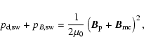 \begin{displaymath}%
p_{\rm {d,sw}}+p_{B\rm {,sw}}=\frac{1}{2\mu_0}\left({{\vec B}_{\rm p}}+ {{\vec B}_{\rm {mc}}}\right)^2,
\end{displaymath}