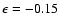 $\epsilon = -0.15$