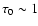 $\tau_0 \sim 1$