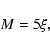\begin{displaymath}%
M = 5\xi,
\end{displaymath}