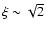 $\xi \sim \sqrt{2}$