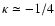 $\kappa \simeq -1/4$
