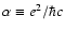 $\alpha \equiv e^2/\hbar c$