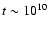 $t \sim 10^{10}$
