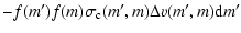 $\displaystyle -f(m')f(m)\sigma_{\rm c}(m',m)\Delta v(m',m) {\rm d}m'$