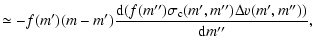 $\displaystyle \simeq -f(m')(m-m')
\frac{{\rm d}(f(m'')\sigma_{\rm c}(m',m'')\Delta v(m',m''))}{{\rm d}m''},$