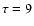 $\tau =9$