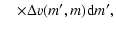 $\displaystyle \quad\times\Delta v(m',m) {\rm d}m',$