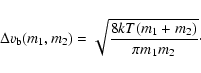 \begin{displaymath}\Delta v_{{\rm b}}(m_1,m_2) = \sqrt{\frac{8kT (m_1+m_2)}{\pi m_1 m_2}}
\cdot
\end{displaymath}