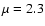 $\mu=2.3$