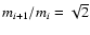 $m_{i+1}/m_{i}=\sqrt {2}$
