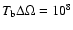 $T_{\rm b}\Delta \Omega = 10^8$