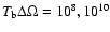 $T_{\rm b}\Delta\Omega = 10^8, 10^{10}$