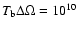 $T_{\rm b}\Delta \Omega = 10^{10}$