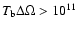 $T_{\rm b}\Delta\Omega > 10^{11}$