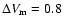 $\Delta V_{\rm m} = 0.8$