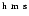 $\rm ^{h}~^{m}~^{s}$