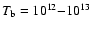 $T_{\rm b}=10^{12}{-}10^{13}$