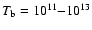 $T_{\rm b} = 10^{11}{-}10^{13}$