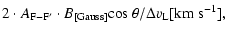 $\displaystyle 2\cdot A_{\rm F-F'}\cdot B_{\rm [Gauss]} {\cos}~\theta/\Delta v_{\rm L}[\rm {km~s}^{-1}],$